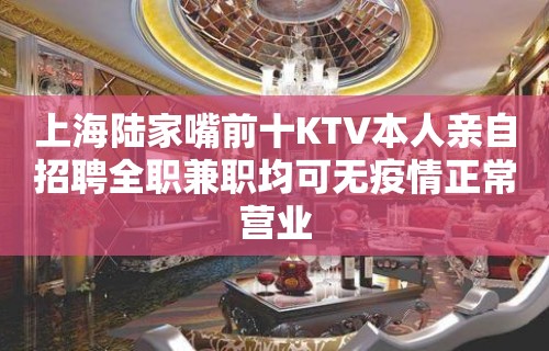 上海陆家嘴前十KTV本人亲自招聘全职兼职均可无疫情正常营业