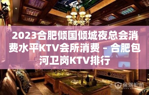 2023合肥倾国倾城夜总会消费水平KTV会所消费 – 合肥包河卫岗KTV排行