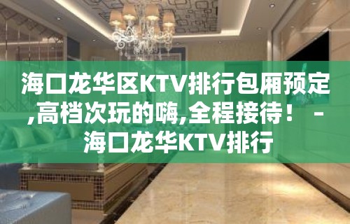 海口龙华区KTV排行包厢预定,高档次玩的嗨,全程接待！ – 海口龙华KTV排行