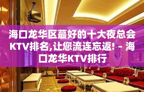 海口龙华区蕞好的十大夜总会KTV排名,让您流连忘返! – 海口龙华KTV排行