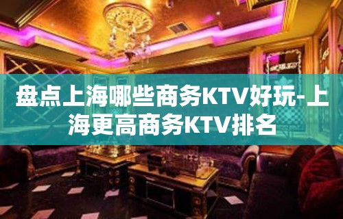 盘点上海哪些商务KTV好玩-上海更高商务KTV排名