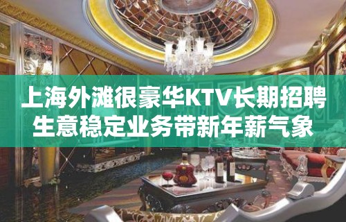 上海外滩很豪华KTV长期招聘生意稳定业务带新年薪气象