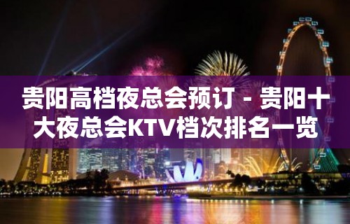 贵阳高档夜总会预订－贵阳十大夜总会KTV档次排名一览