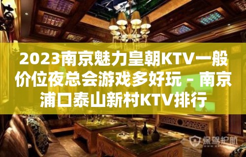 2023南京魅力皇朝KTV一般价位夜总会游戏多好玩 – 南京浦口泰山新村KTV排行