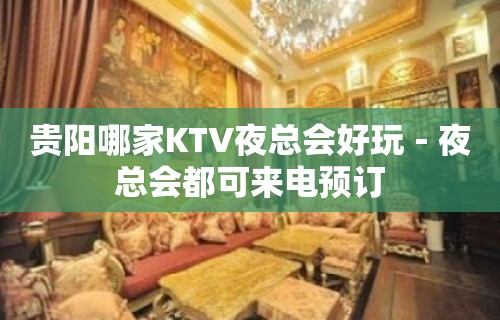 贵阳哪家KTV夜总会好玩－夜总会都可来电预订