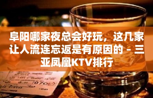 阜阳哪家夜总会好玩，这几家让人流连忘返是有原因的 – 三亚凤凰KTV排行