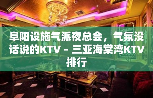 阜阳设施气派夜总会，气氛没话说的KTV – 三亚海棠湾KTV排行