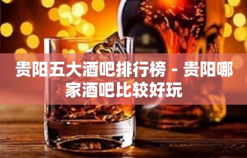 贵阳五大酒吧排行榜－贵阳哪家酒吧比较好玩