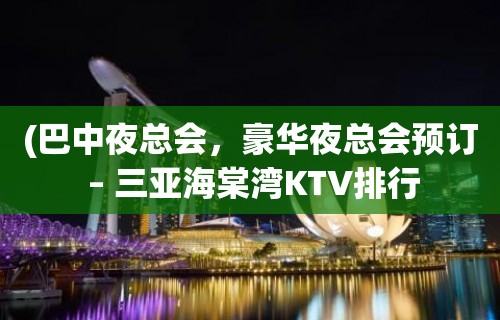 (巴中夜总会，豪华夜总会预订 – 三亚海棠湾KTV排行