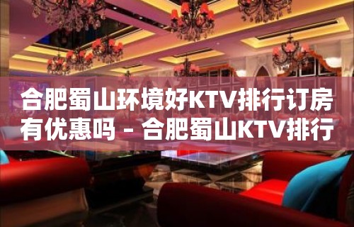 合肥蜀山环境好KTV排行订房有优惠吗 – 合肥蜀山KTV排行