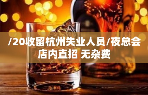 /20收留杭州失业人员/夜总会店内直招 无杂费