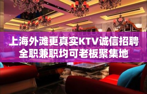 上海外滩更真实KTV诚信招聘全职兼职均可老板聚集地