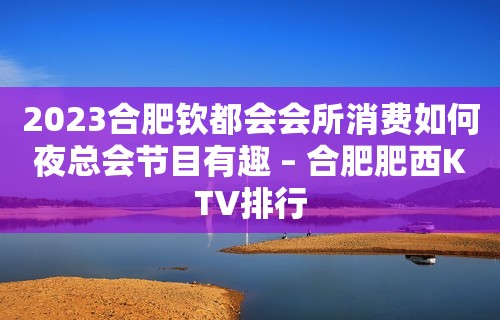 2023合肥钦都会会所消费如何夜总会节目有趣 – 合肥肥西KTV排行