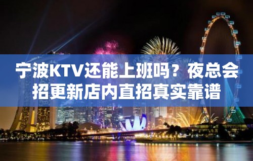 宁波KTV还能上班吗？夜总会招更新店内直招真实靠谱