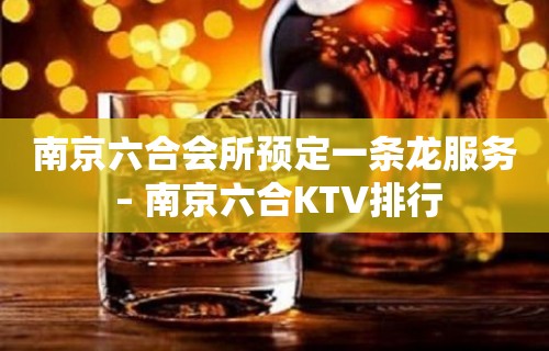 南京六合会所预定一条龙服务 – 南京六合KTV排行