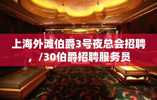 上海外滩伯爵3号夜总会招聘，/30伯爵招聘服务员