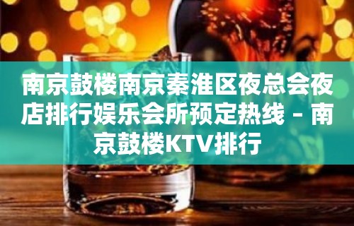 南京鼓楼南京秦淮区夜总会夜店排行娱乐会所预定热线 – 南京鼓楼KTV排行