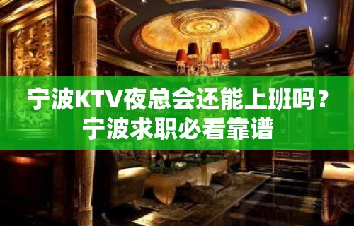 宁波KTV夜总会还能上班吗？宁波求职必看靠谱