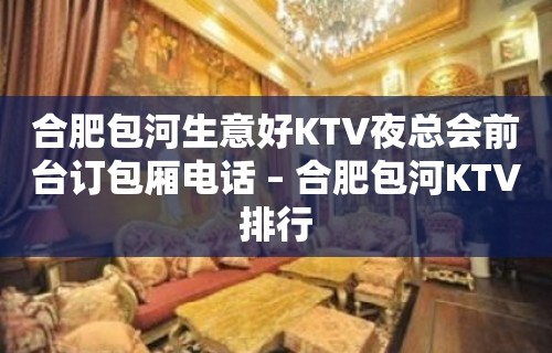 合肥包河生意好KTV夜总会前台订包厢电话 – 合肥包河KTV排行