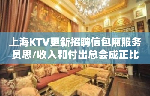 上海KTV更新招聘信包厢服务员思/收入和付出总会成正比