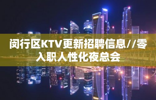 闵行区KTV更新招聘信息//零入职人性化夜总会