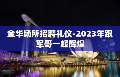 金华场所招聘礼仪-2023年跟军哥一起辉煌