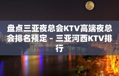 盘点三亚夜总会KTV高端夜总会排名预定 – 三亚河西KTV排行