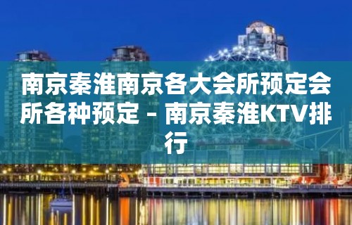 南京秦淮南京各大会所预定会所各种预定 – 南京秦淮KTV排行