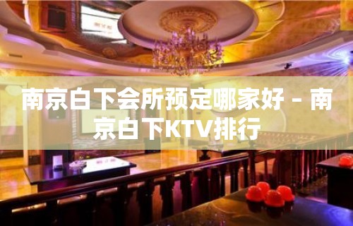 南京白下会所预定哪家好 – 南京白下KTV排行