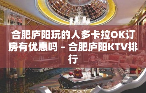 合肥庐阳玩的人多卡拉OK订房有优惠吗 – 合肥庐阳KTV排行