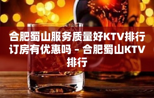 合肥蜀山服务质量好KTV排行订房有优惠吗 – 合肥蜀山KTV排行