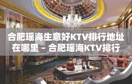 合肥瑶海生意好KTV排行地址在哪里 – 合肥瑶海KTV排行