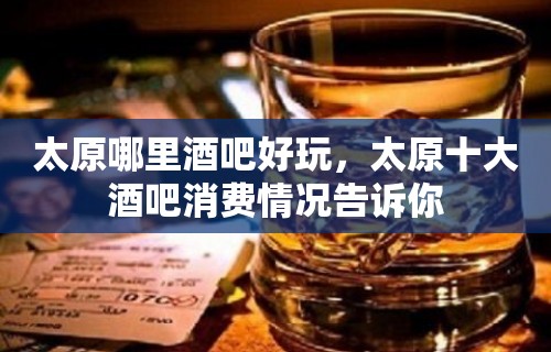 太原哪里酒吧好玩，太原十大酒吧消费情况告诉你