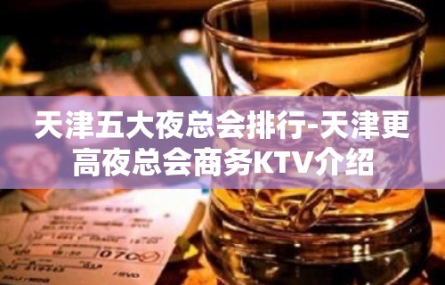 天津五大夜总会排行-天津更高夜总会商务KTV介绍