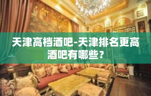 天津高档酒吧-天津排名更高酒吧有哪些？