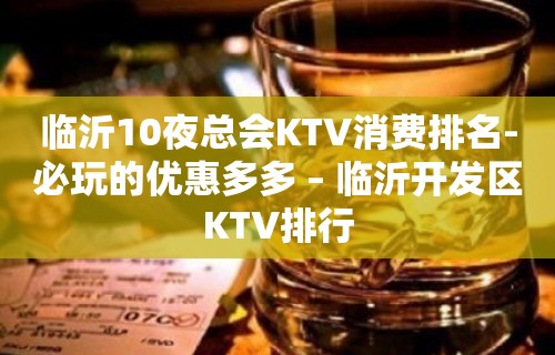 临沂10夜总会KTV消费排名-必玩的优惠多多 – 临沂开发区KTV排行