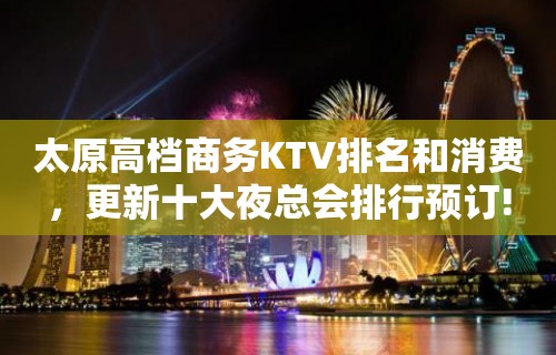 太原高档商务KTV排名和消费，更新十大夜总会排行预订!