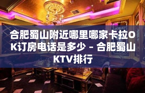 合肥蜀山附近哪里哪家卡拉OK订房电话是多少 – 合肥蜀山KTV排行