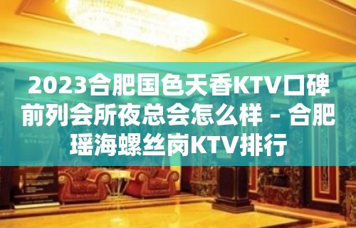 2023合肥国色天香KTV口碑前列会所夜总会怎么样 – 合肥瑶海螺丝岗KTV排行