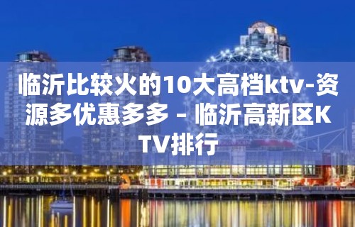 临沂比较火的10大高档ktv-资源多优惠多多 – 临沂高新区KTV排行