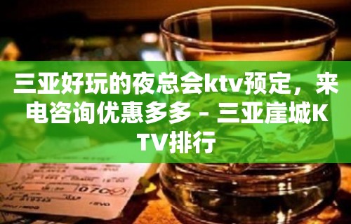 三亚好玩的夜总会ktv预定，来电咨询优惠多多 – 三亚崖城KTV排行