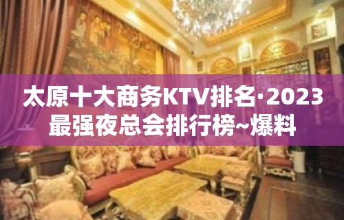 太原十大商务KTV排名·2023最强夜总会排行榜~爆料