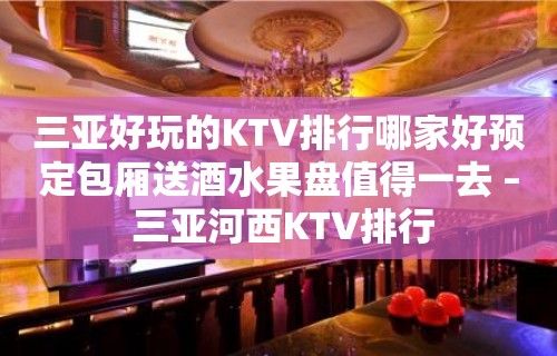 三亚好玩的KTV排行哪家好预定包厢送酒水果盘值得一去 – 三亚河西KTV排行