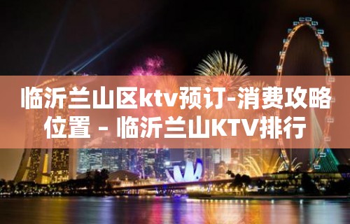 临沂兰山区ktv预订-消费攻略位置 – 临沂兰山KTV排行