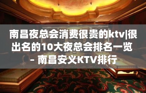 南昌夜总会消费很贵的ktv|很出名的10大夜总会排名一览 – 南昌安义KTV排行