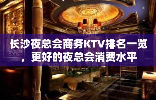 长沙夜总会商务KTV排名一览，更好的夜总会消费水平