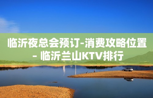 临沂夜总会预订-消费攻略位置 – 临沂兰山KTV排行