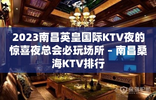 2023南昌英皇国际KTV夜的惊喜夜总会必玩场所 – 南昌桑海KTV排行