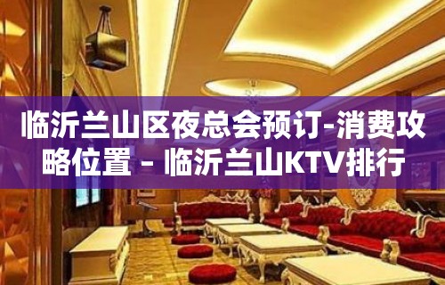 临沂兰山区夜总会预订-消费攻略位置 – 临沂兰山KTV排行