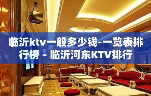 临沂ktv一般多少钱-一览表排行榜 – 临沂河东KTV排行